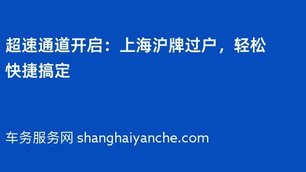 超速通道开启：上海沪牌过户，轻松快捷搞定