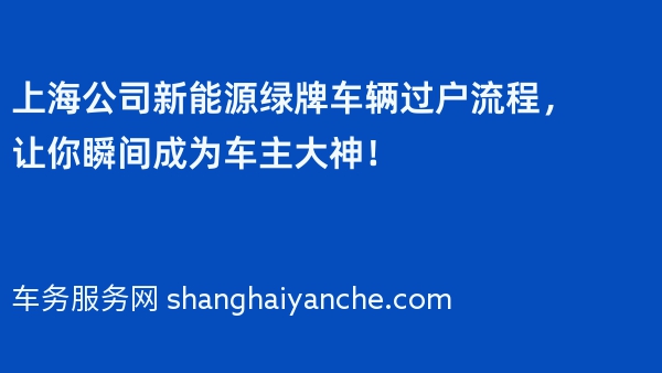 上海公司新能源绿牌车辆过户流程，让你瞬间成为车主大神！