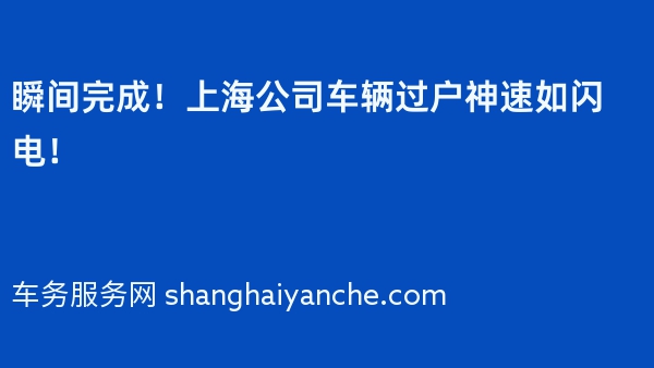 瞬间完成！上海公司车辆过户神速如闪电！