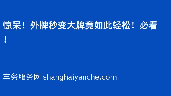 惊呆！外牌秒变大牌竟如此轻松！必看！