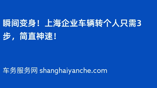 瞬间变身！上海企业车辆转个人只需3步，简直神速！