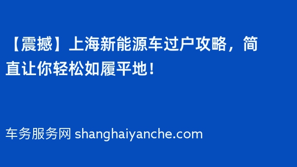 【震撼】上海新能源车过户攻略，简直让你轻松如履平地！