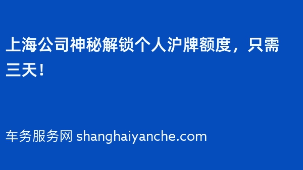 上海公司神秘解锁个人沪牌额度，只需三天！