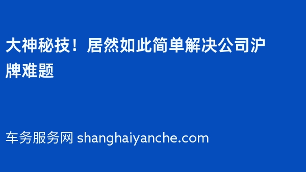 大神秘技！居然如此简单解决公司沪牌难题