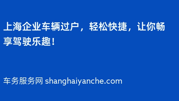 上海企业车辆过户，轻松快捷，让你畅享驾驶乐趣！