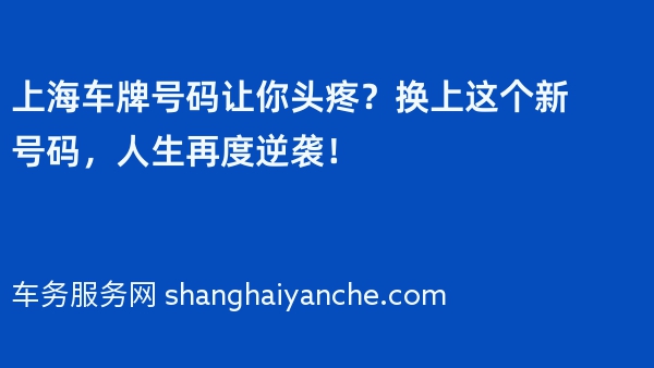 上海车牌号码让你头疼？换上这个新号码，人生再度逆袭！