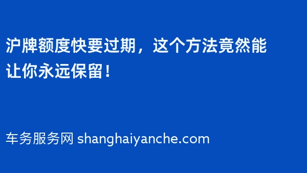 沪牌额度快要过期，这个方法竟然能让你永远保留！