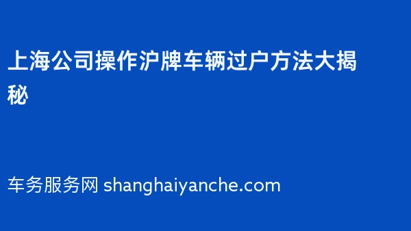 上海公司操作沪牌车辆过户方法大揭秘