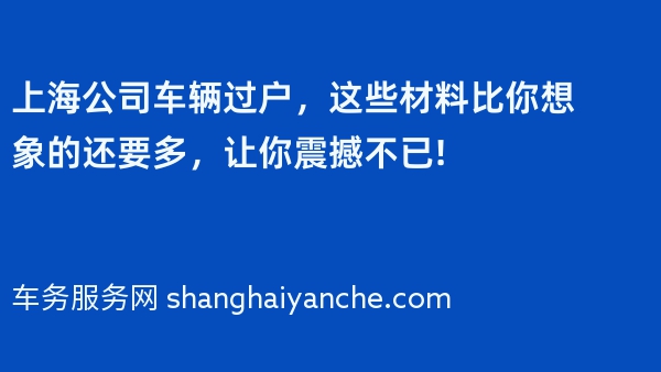 上海公司车辆过户，这些材料比你想象的还要多，让你震撼不已!