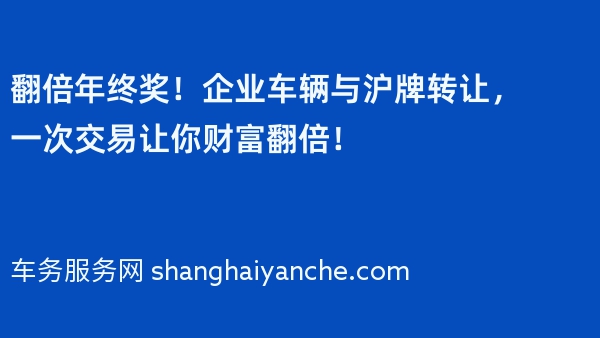 翻倍年终奖！企业车辆与沪牌转让，一次交易让你财富翻倍！