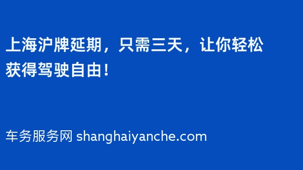 上海沪牌延期，只需三天，让你轻松获得驾驶自由！
