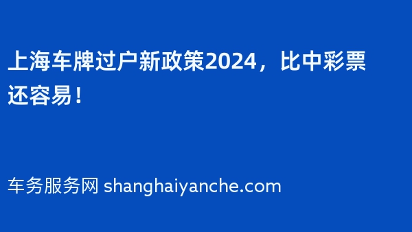 上海车牌过户新政策2024，比中彩票还容易！