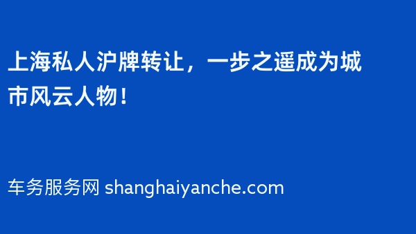上海私人沪牌转让，一步之遥成为城市风云人物！