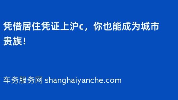 凭借居住凭证上沪c，你也能成为城市贵族！