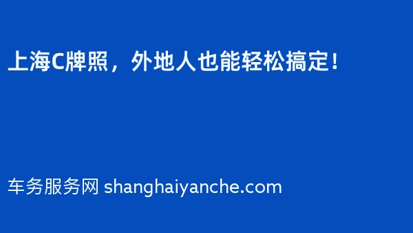上海C牌照，外地人也能轻松搞定！