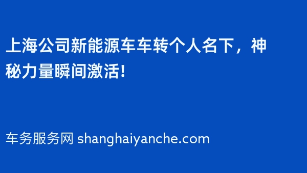 上海公司新能源车车转个人名下，神秘力量瞬间激活!