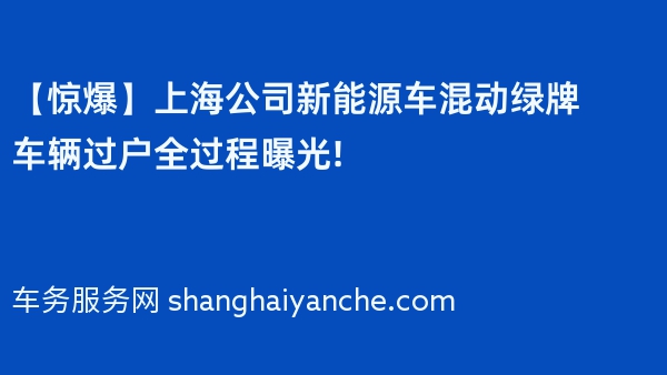 【惊爆】上海公司新能源车混动绿牌车辆过户全过程曝光!