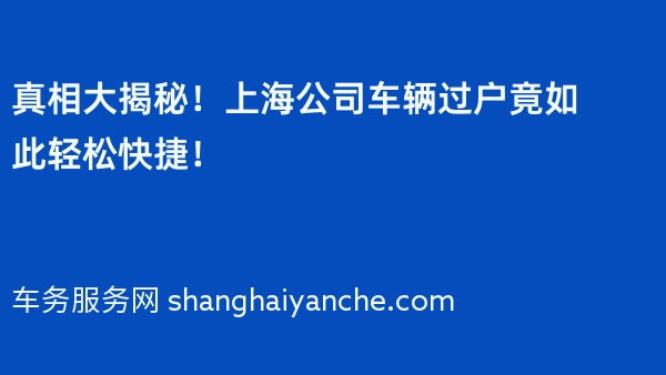 真相大揭秘！上海公司车辆过户竟如此轻松快捷！