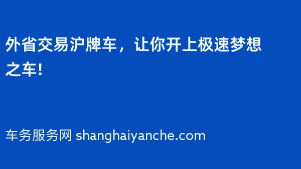 外省交易沪牌车，让你开上极速梦想之车!