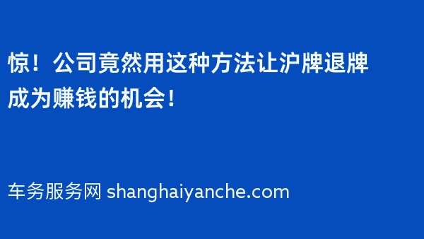 惊！公司竟然用这种方法让沪牌退牌成为赚钱的机会！