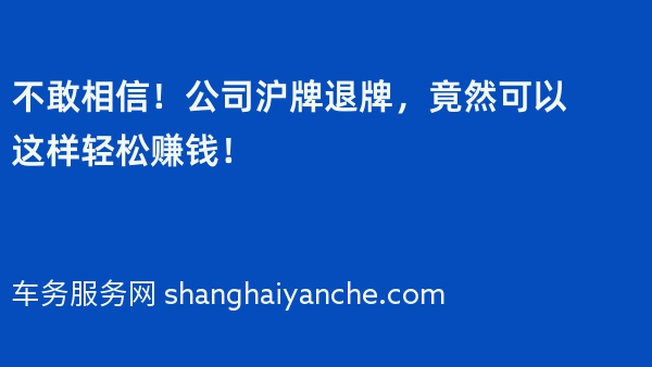 不敢相信！公司沪牌退牌，竟然可以这样轻松赚钱！