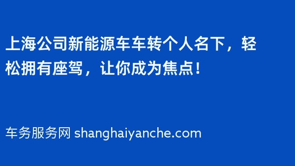 上海公司新能源车车转个人名下，轻松拥有座驾，让你成为焦点！