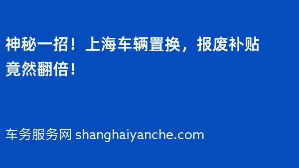 神秘一招！上海车辆置换，报废补贴竟然翻倍！