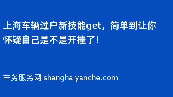 上海车辆过户新技能get，简单到让你怀疑自己是不是开挂了！