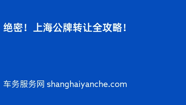 绝密！上海公牌转让全攻略！