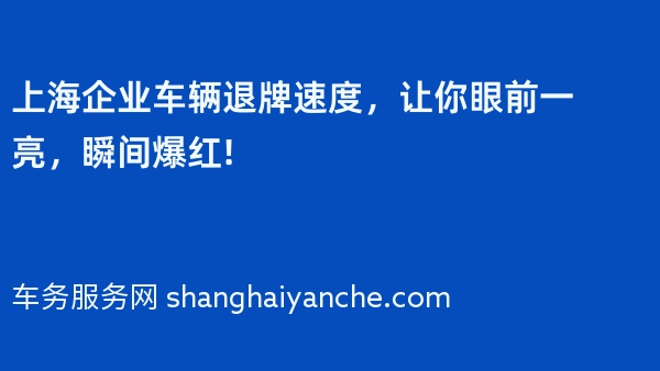上海企业车辆退牌速度，让你眼前一亮，瞬间爆红!