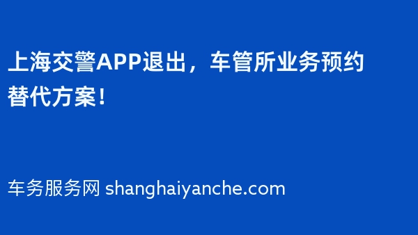上海交警APP退出，车管所业务预约替代方案！