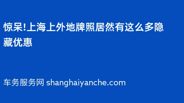 惊呆!上海上外地牌照居然有这么多隐藏优惠
