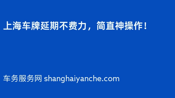 上海车牌延期不费力，简直神操作！