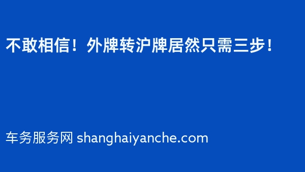 不敢相信！外牌转沪牌居然只需三步！