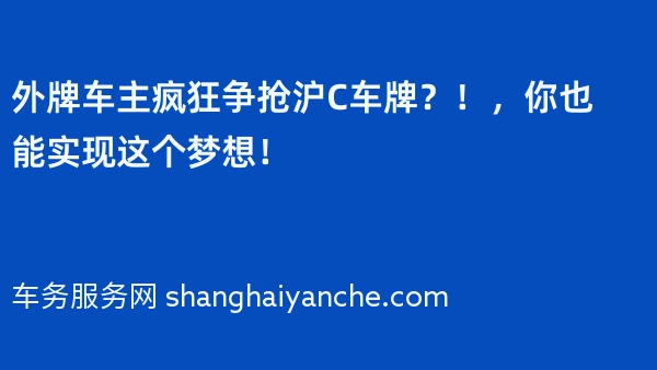 外牌车主疯狂争抢沪C车牌？！2024年，你也能实现这个梦想！