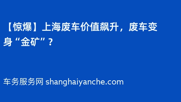 【惊爆】2024年上海废车价值飙升，废车变身“金矿”？