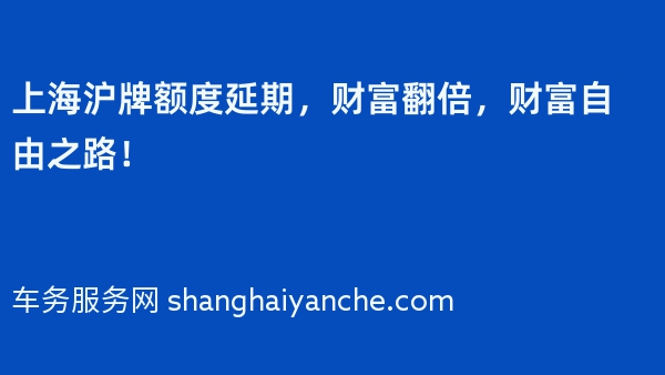 上海沪牌额度延期，财富翻倍，财富自由之路！